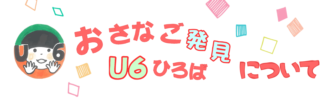 おさなご発見 U６広場について